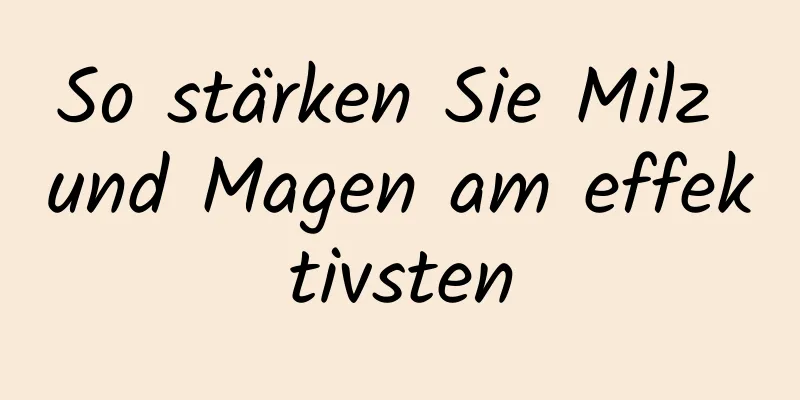 So stärken Sie Milz und Magen am effektivsten