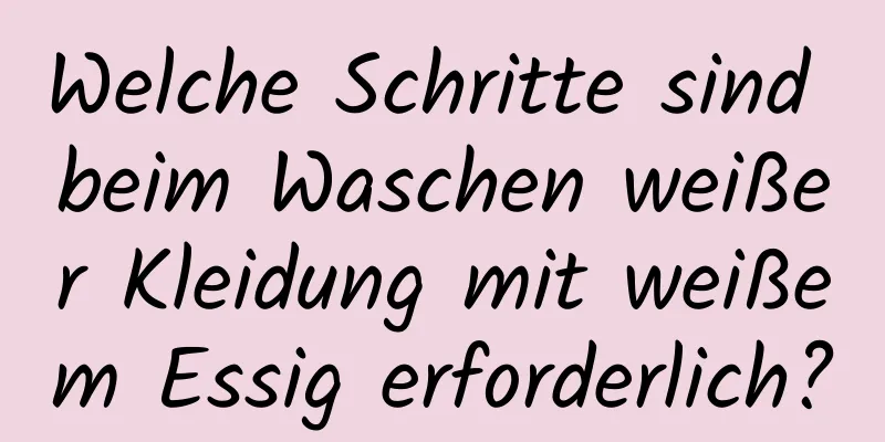 Welche Schritte sind beim Waschen weißer Kleidung mit weißem Essig erforderlich?