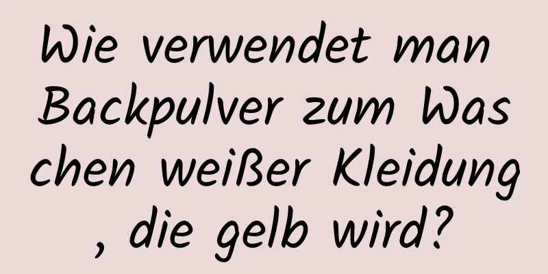 Wie verwendet man Backpulver zum Waschen weißer Kleidung, die gelb wird?