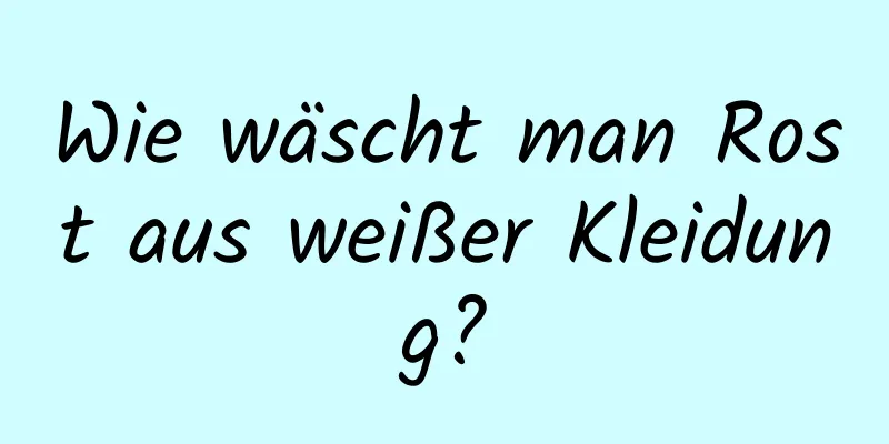 Wie wäscht man Rost aus weißer Kleidung?