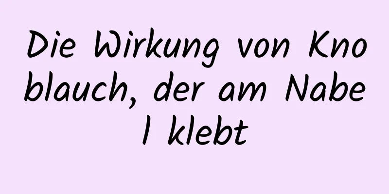 Die Wirkung von Knoblauch, der am Nabel klebt