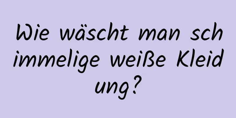 Wie wäscht man schimmelige weiße Kleidung?
