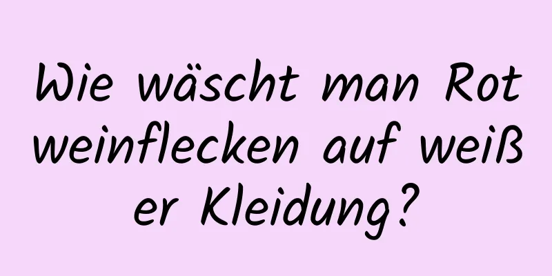 Wie wäscht man Rotweinflecken auf weißer Kleidung?