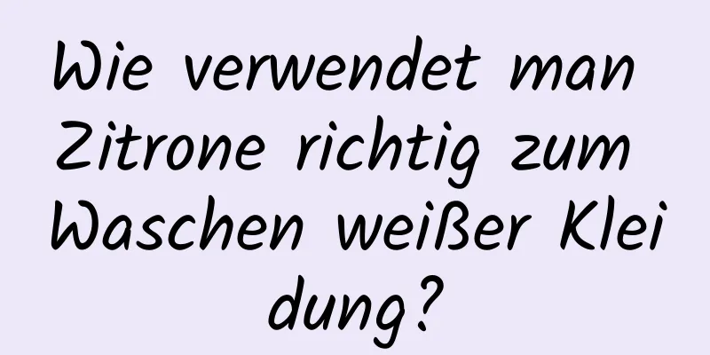 Wie verwendet man Zitrone richtig zum Waschen weißer Kleidung?