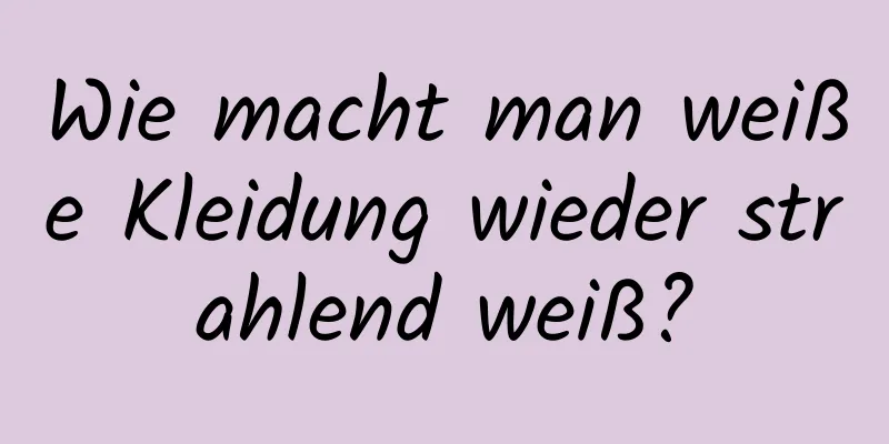Wie macht man weiße Kleidung wieder strahlend weiß?