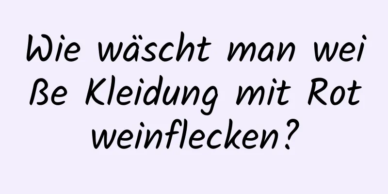 Wie wäscht man weiße Kleidung mit Rotweinflecken?