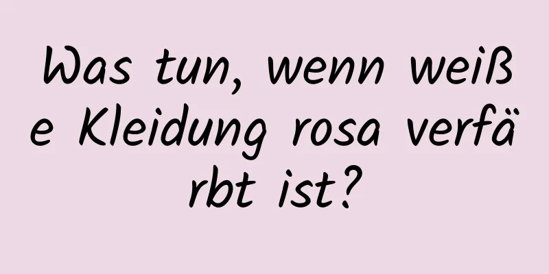 Was tun, wenn weiße Kleidung rosa verfärbt ist?