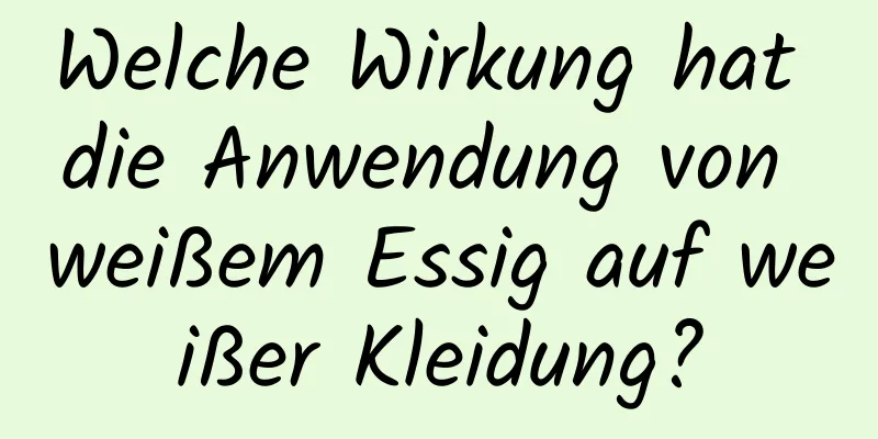 Welche Wirkung hat die Anwendung von weißem Essig auf weißer Kleidung?