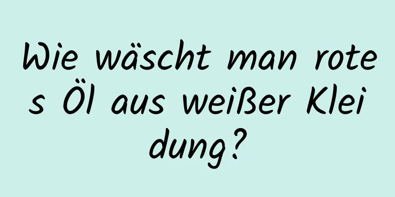 Wie wäscht man rotes Öl aus weißer Kleidung?