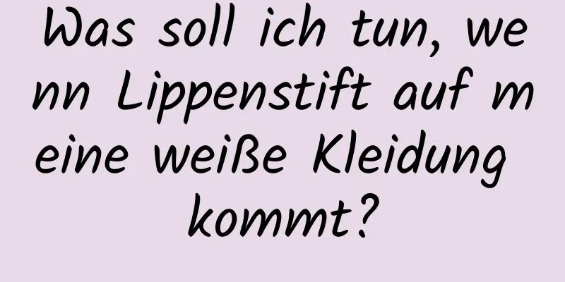 Was soll ich tun, wenn Lippenstift auf meine weiße Kleidung kommt?