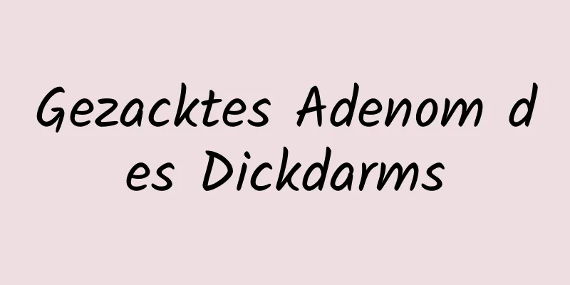 Gezacktes Adenom des Dickdarms