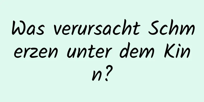 Was verursacht Schmerzen unter dem Kinn?