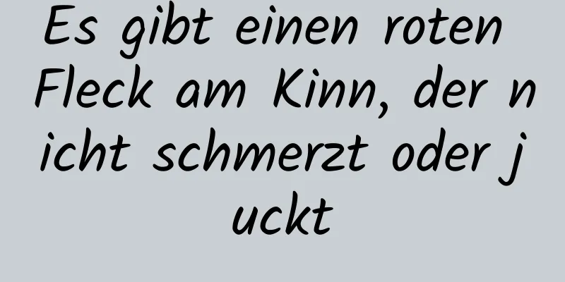 Es gibt einen roten Fleck am Kinn, der nicht schmerzt oder juckt