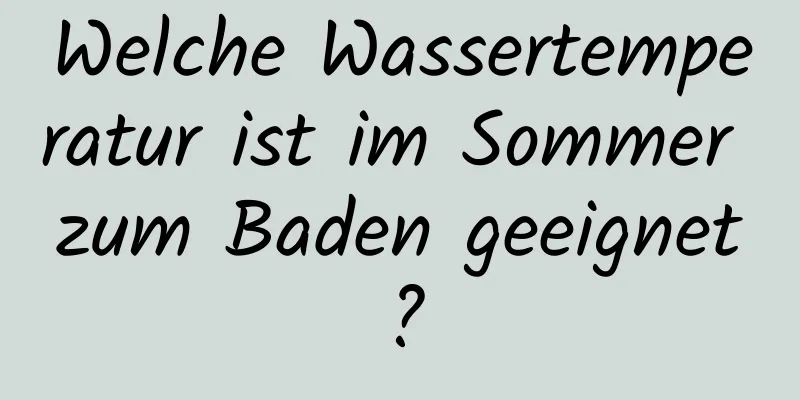Welche Wassertemperatur ist im Sommer zum Baden geeignet?
