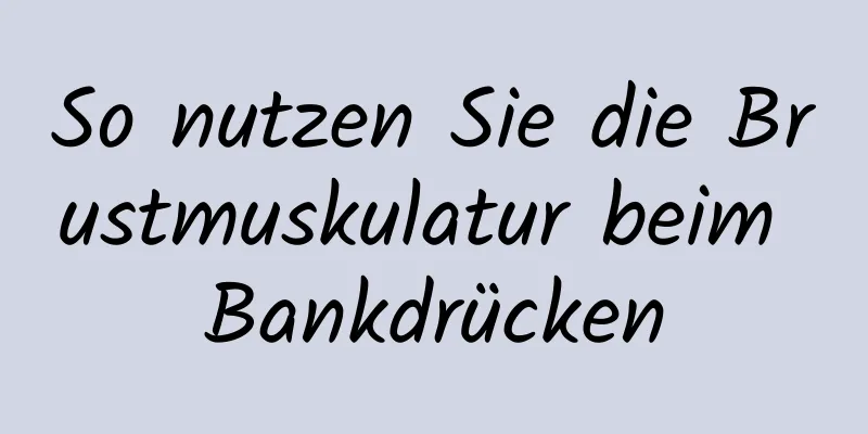 So nutzen Sie die Brustmuskulatur beim Bankdrücken