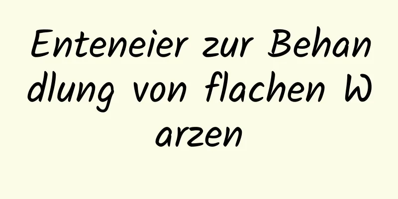 Enteneier zur Behandlung von flachen Warzen