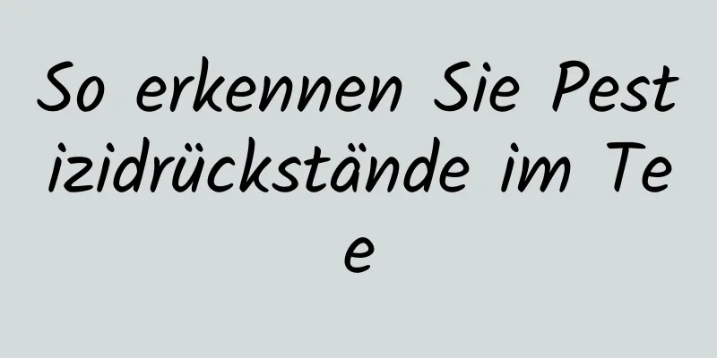So erkennen Sie Pestizidrückstände im Tee