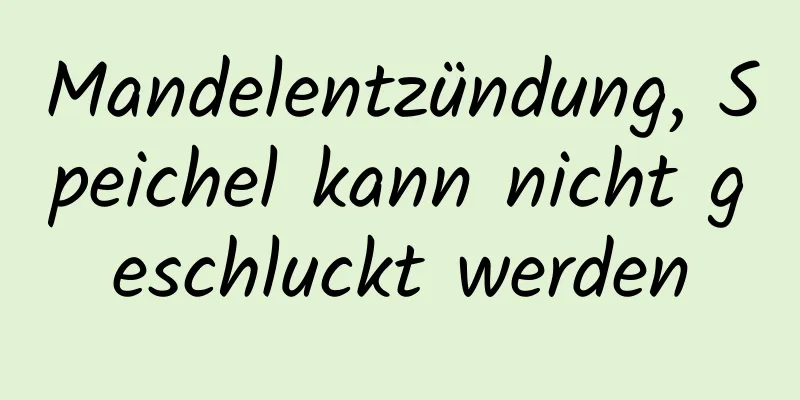 Mandelentzündung, Speichel kann nicht geschluckt werden