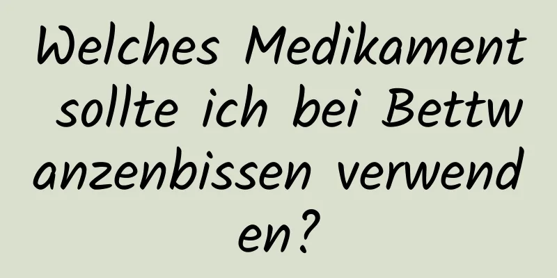 Welches Medikament sollte ich bei Bettwanzenbissen verwenden?