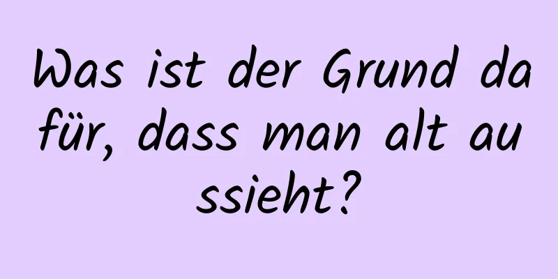 Was ist der Grund dafür, dass man alt aussieht?