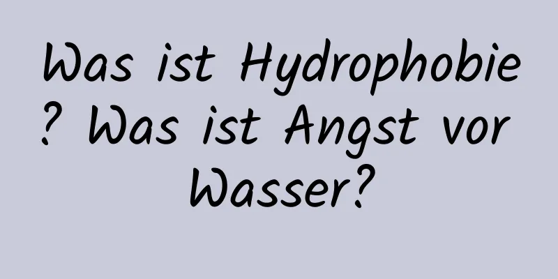 Was ist Hydrophobie? Was ist Angst vor Wasser?