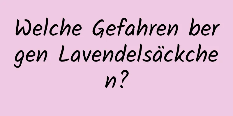Welche Gefahren bergen Lavendelsäckchen?