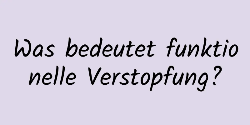 Was bedeutet funktionelle Verstopfung?