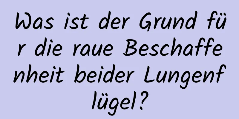 Was ist der Grund für die raue Beschaffenheit beider Lungenflügel?