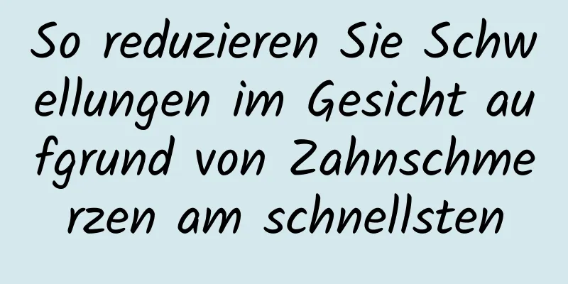 So reduzieren Sie Schwellungen im Gesicht aufgrund von Zahnschmerzen am schnellsten