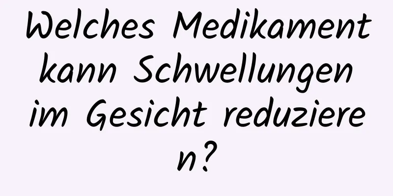 Welches Medikament kann Schwellungen im Gesicht reduzieren?