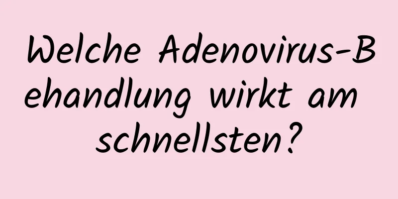 Welche Adenovirus-Behandlung wirkt am schnellsten?