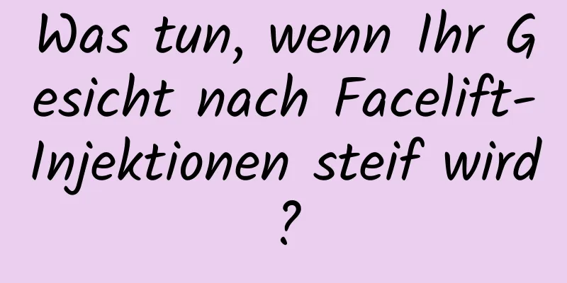 Was tun, wenn Ihr Gesicht nach Facelift-Injektionen steif wird?