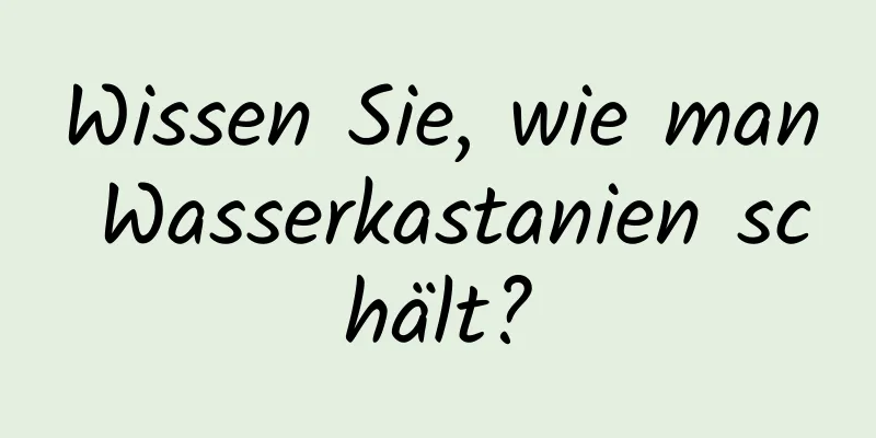 Wissen Sie, wie man Wasserkastanien schält?