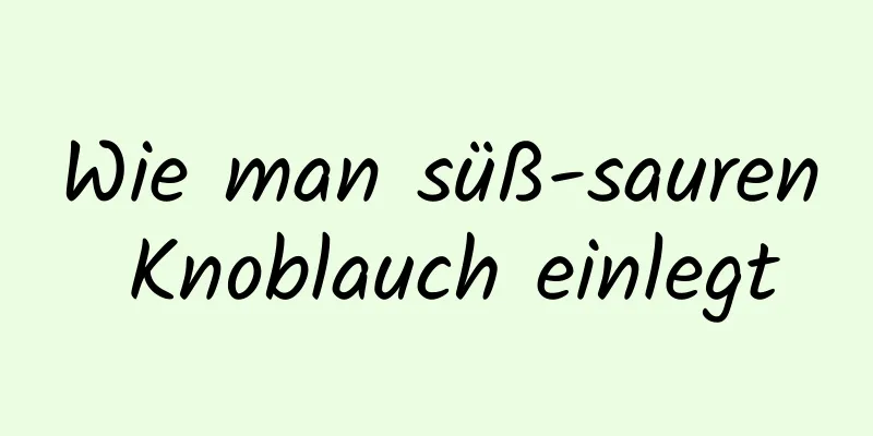 Wie man süß-sauren Knoblauch einlegt