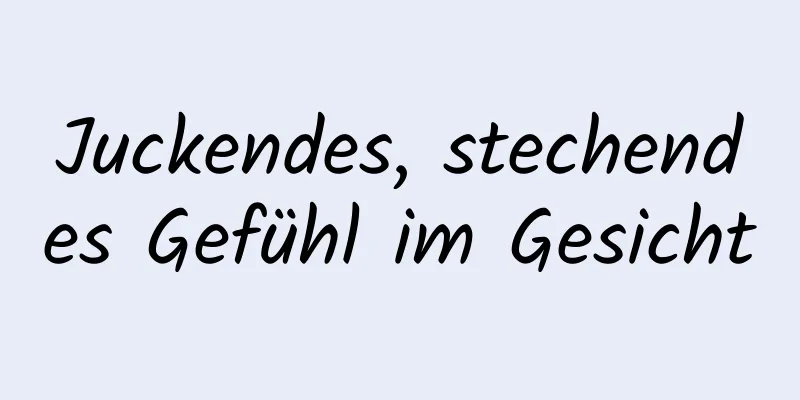 Juckendes, stechendes Gefühl im Gesicht