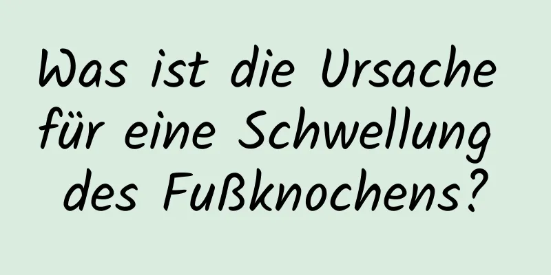 Was ist die Ursache für eine Schwellung des Fußknochens?