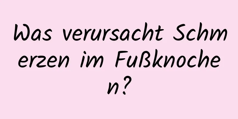 Was verursacht Schmerzen im Fußknochen?