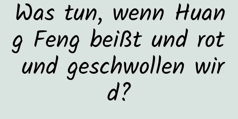 Was tun, wenn Huang Feng beißt und rot und geschwollen wird?