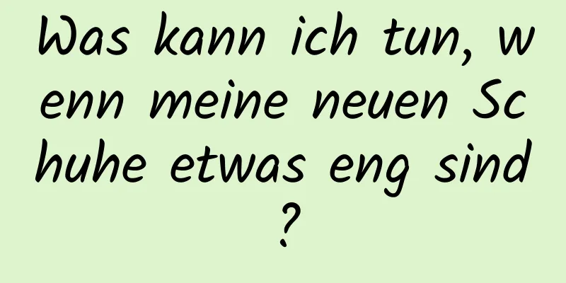 Was kann ich tun, wenn meine neuen Schuhe etwas eng sind?