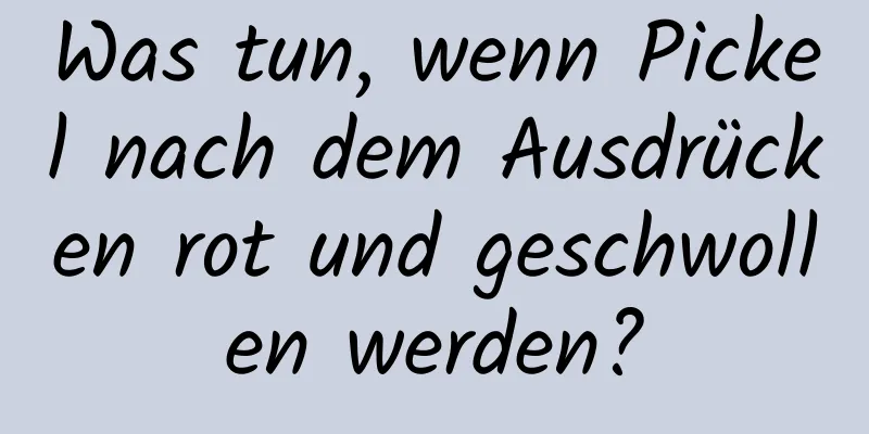 Was tun, wenn Pickel nach dem Ausdrücken rot und geschwollen werden?