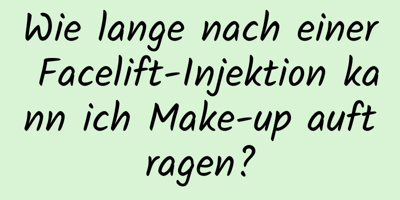 Wie lange nach einer Facelift-Injektion kann ich Make-up auftragen?