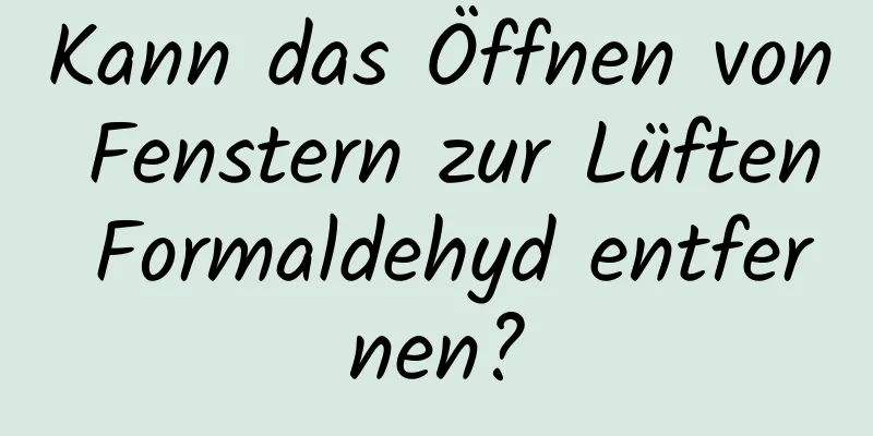 Kann das Öffnen von Fenstern zur Lüften Formaldehyd entfernen?