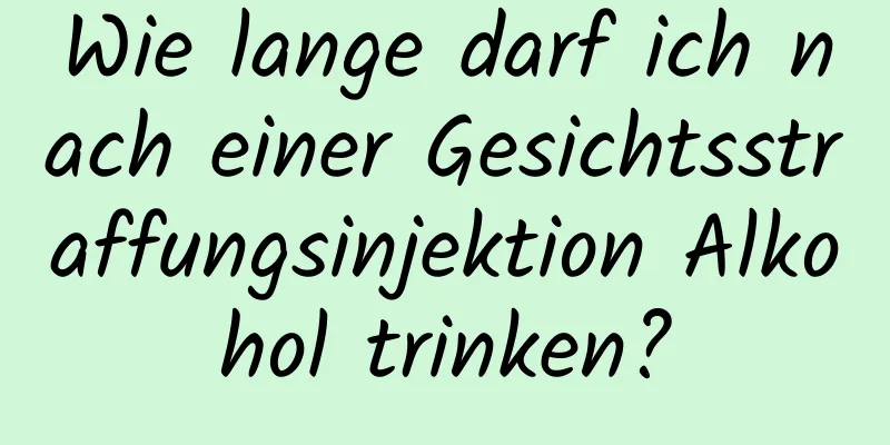 Wie lange darf ich nach einer Gesichtsstraffungsinjektion Alkohol trinken?