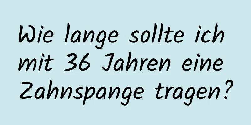 Wie lange sollte ich mit 36 ​​Jahren eine Zahnspange tragen?