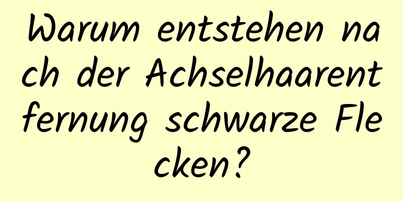 Warum entstehen nach der Achselhaarentfernung schwarze Flecken?