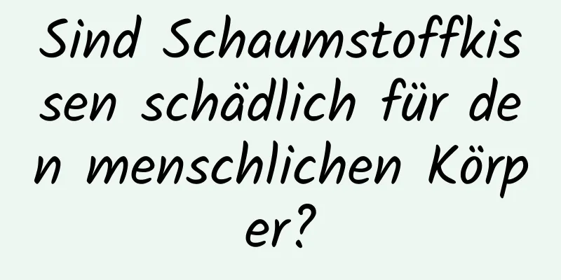 Sind Schaumstoffkissen schädlich für den menschlichen Körper?