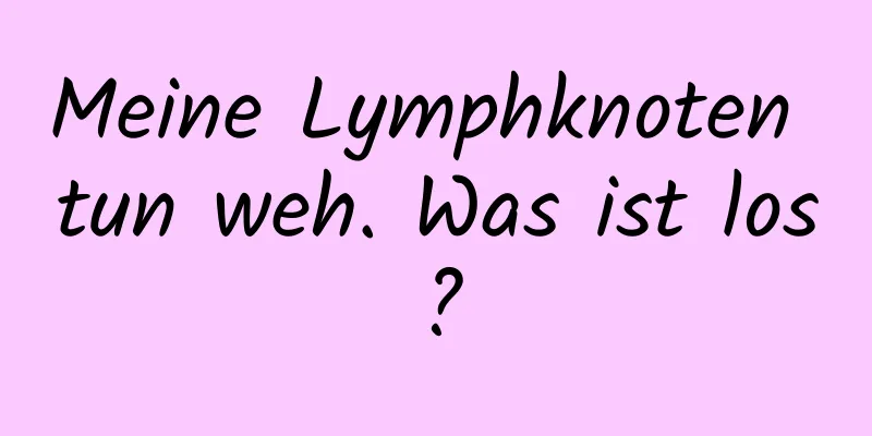 Meine Lymphknoten tun weh. Was ist los?
