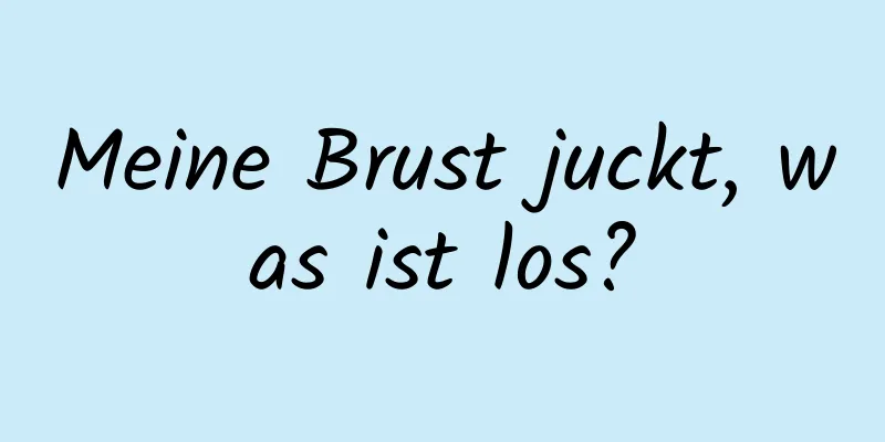 Meine Brust juckt, was ist los?