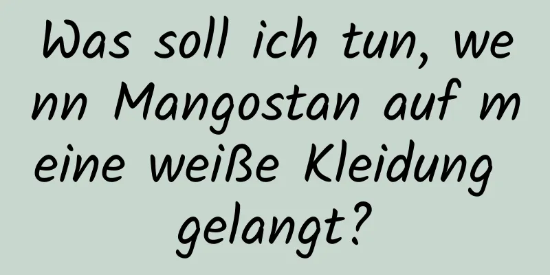 Was soll ich tun, wenn Mangostan auf meine weiße Kleidung gelangt?