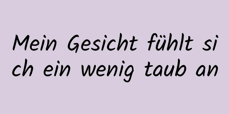 Mein Gesicht fühlt sich ein wenig taub an